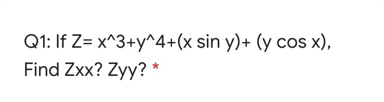 Q1: If Z= x^3+y^4+(x sin y)+ (y cos x),
Find Zxx? Zyy? *
