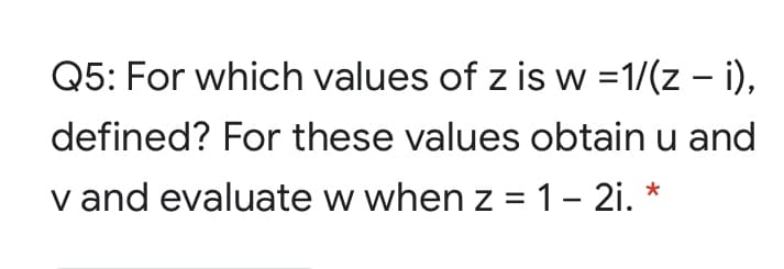 Q5: For which values of z is w =1/(z - i),
defined? For these values obtain u and
v and evaluate w when z = 1– 2i. *
