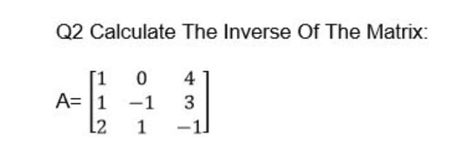 Q2 Calculate The Inverse Of The Matrix:
4
A= 1
[2
-1
3
1
-1.
