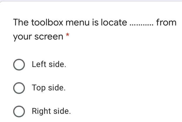 The toolbox menu is locate.
your screen
O Left side.
O Top side.
O Right side.
