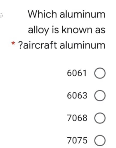 Which aluminum
alloy is known as
?aircraft aluminum
6061 O
6063 O
7068 O
7075 O
