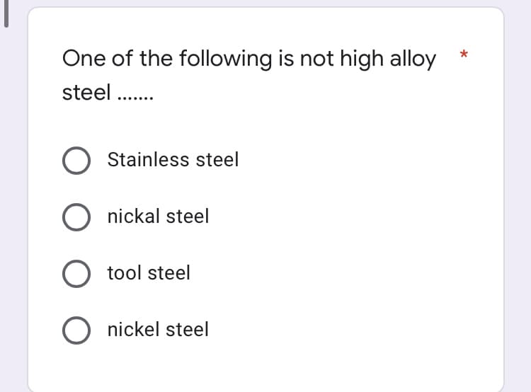 One of the following is not high alloy
steel.
O Stainless steel
O nickal steel
O tool steel
O nickel steel
