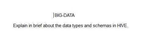 |BIG-DATA
Explain in brief about the data types and schemas in HIVE.
