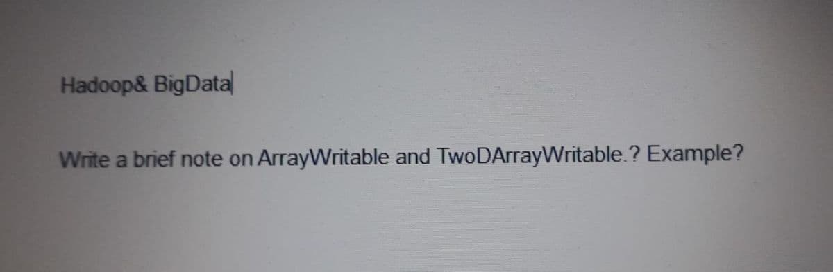 Hadoop& BigData
Write a brief note on ArrayWritable and TwoDArrayWritable.? Example?
