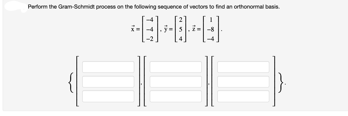 Perform the Gram-Schmidt process on the following sequence of vectors to find an orthonormal basis.
-CO-O
= 5 = -8
|
-4
X = -4
-2
1
-4