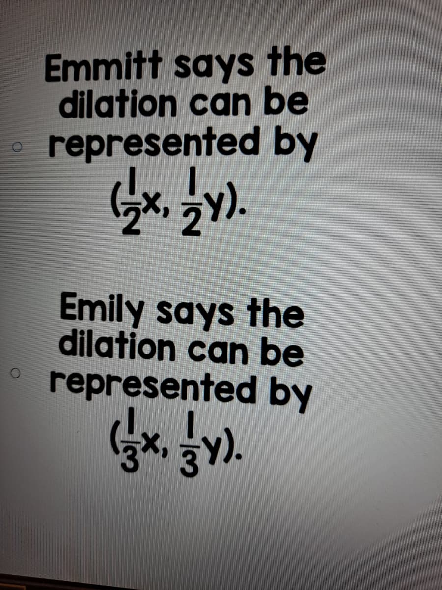 Emmitt says the
dilation can be
represented by
Emily says the
dilation can be
represented by
