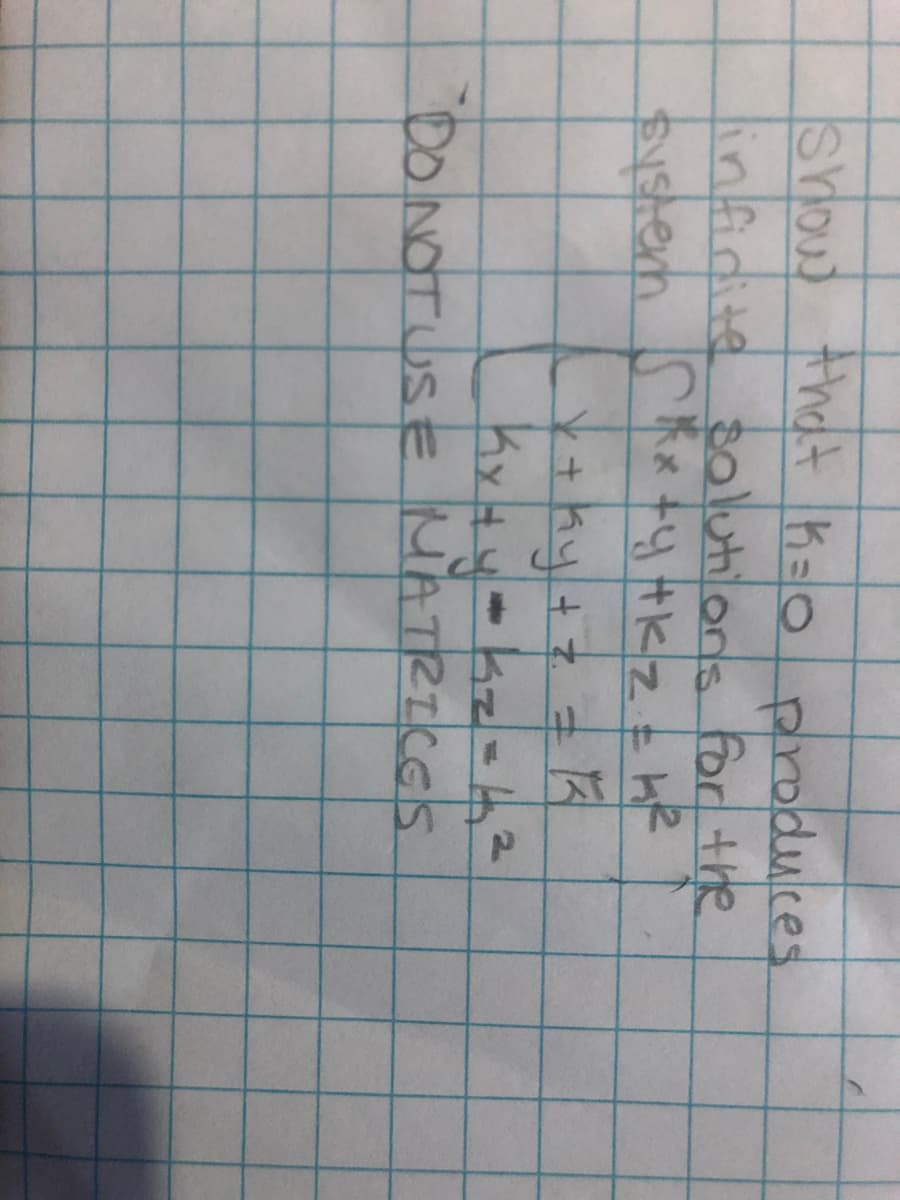 show that K = 0 produces
infinite solutions for the
system Skx +y +K ₂ = K²
+ 7
= 1/²3/²
x + ky + z
Kx + y²
"DO NOT USE MATRICES
V