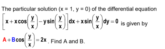 The particular solution (x = 1, y = 0) of the differential equation
x+ x cos
y
y sin
y
dx + xsin
y
|dy = 0
is given by
A+B cos
y
|= 2x. Find A and B.
