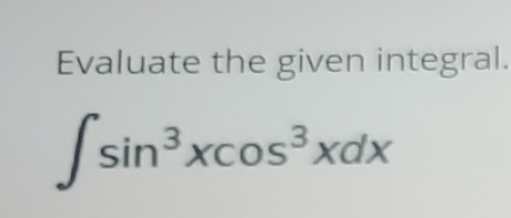 Evaluate the given integral.
sin³xcos³xdx
