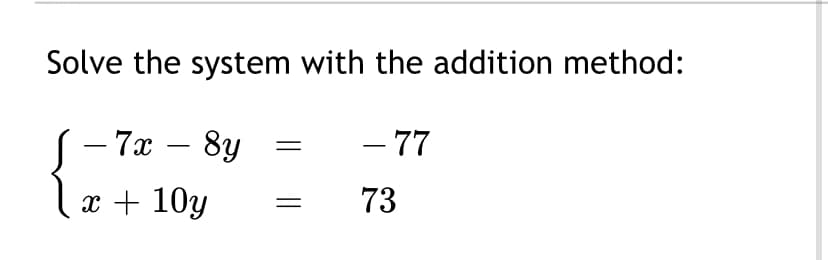Solve the system with the addition method:
- 7x – 8y
- 77
-
x + 10y
73
