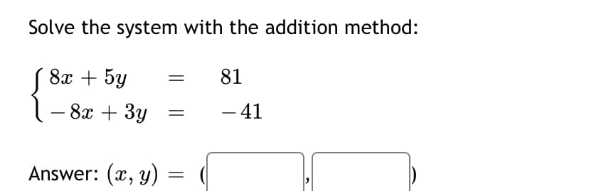 Solve the system with the addition method:
8х + 5у
81
8х + Зу
– 41
Answer: (x, y)
