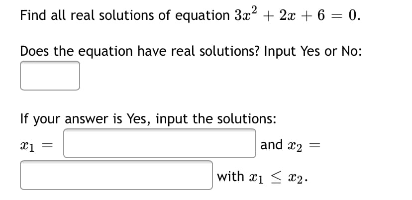 Find all real solutions of equation 3x + 2x + 6 = 0.
Does the equation have real solutions? Input Yes or No:
If your answer is Yes, input the solutions:
X1 =
and x2 =
with x1 < x2•
