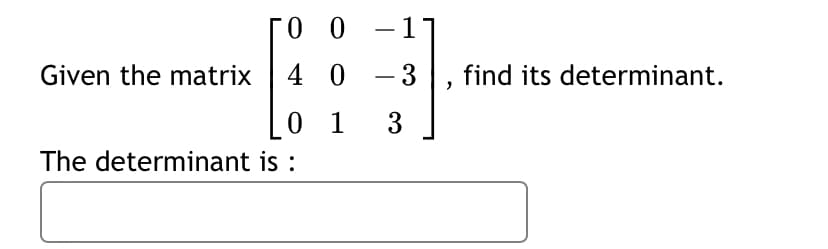 -1]
Given the matrix 4 0 -3
find its determinant.
[0 1
3
The determinant is :
