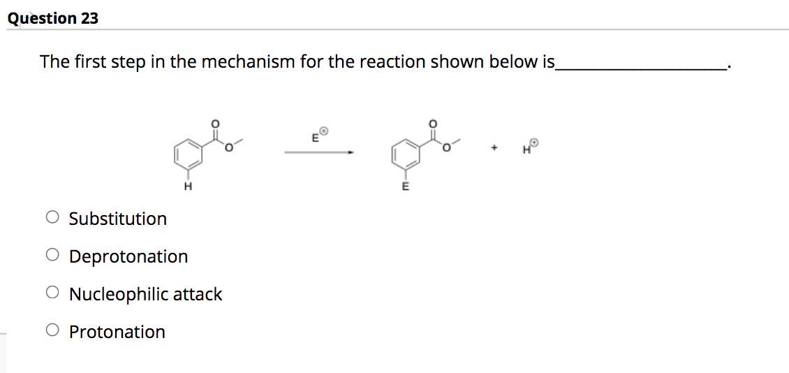 Question 23
The first step in the mechanism for the reaction shown below is
O Substitution
O Deprotonation
O Nucleophilic attack
O Protonation
