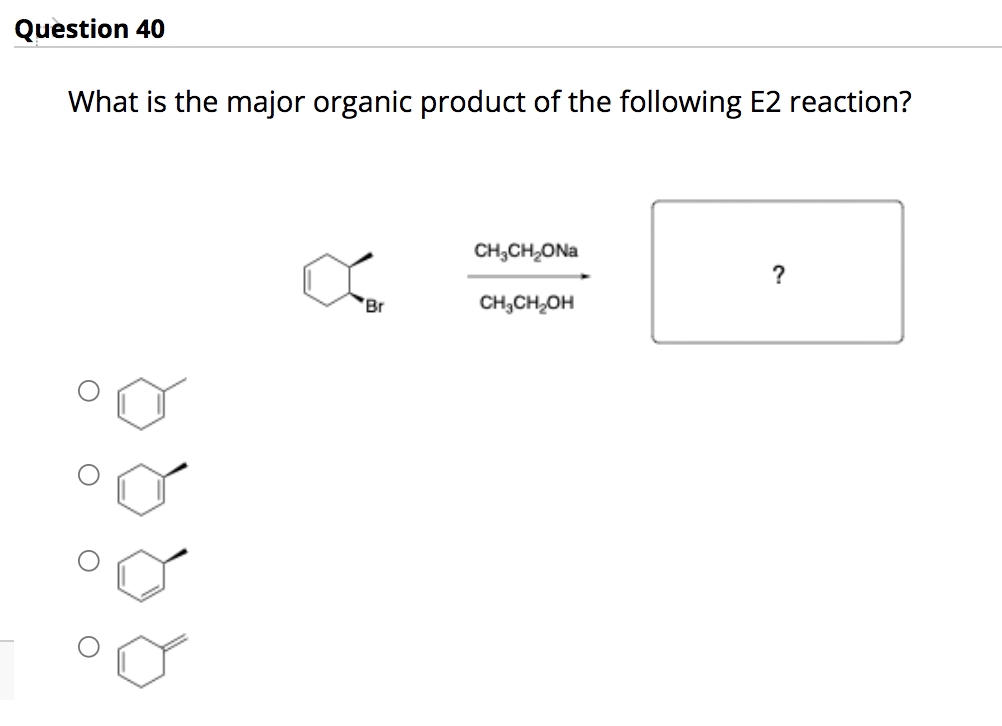 Question 40
What is the major organic product of the following E2 reaction?
CH,CH,ONa
?
'Br
CH,CH,OH
