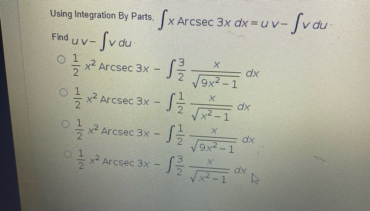 Using Integration By Parts,
x Arcsec 3x dx= u v-
-fvau
-Svau
Find
du
= x2 Arcsec 3x -
V9x2 - 1
= x2 Arcsec 3x
dx
V x2 – 1
x² Arcsec 3x
dx
Vgx?-1
x2 Arcsec 3x -
dx
Vx2 - 1
1/2 1/2 /2
