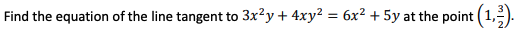 Find the equation of the line tangent to 3x?y + 4xy2 = 6x² + 5y at the point (1,).
