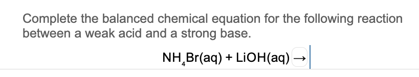 Complete the balanced chemical equation for the following reaction
between a weak acid and a strong base.
NH,Br(aq) + LIOH(aq) -

