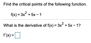 Find the critical points of the following function.
f(x) = 3x? + 5x - 1
What is the derivative of f(x) = 3x + 5x - 1?
f'(x) =D
