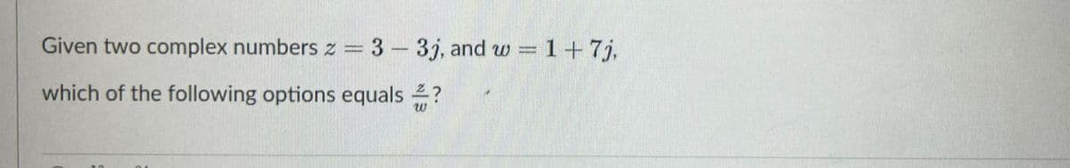 Given two complex numbers z = 3-3j, and w = 1+7j,
which of the following options equals 2?
