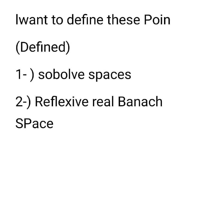 Iwant to define these Poin
(Defined)
1-) sobolve spaces
2-) Reflexive real Banach
SPace