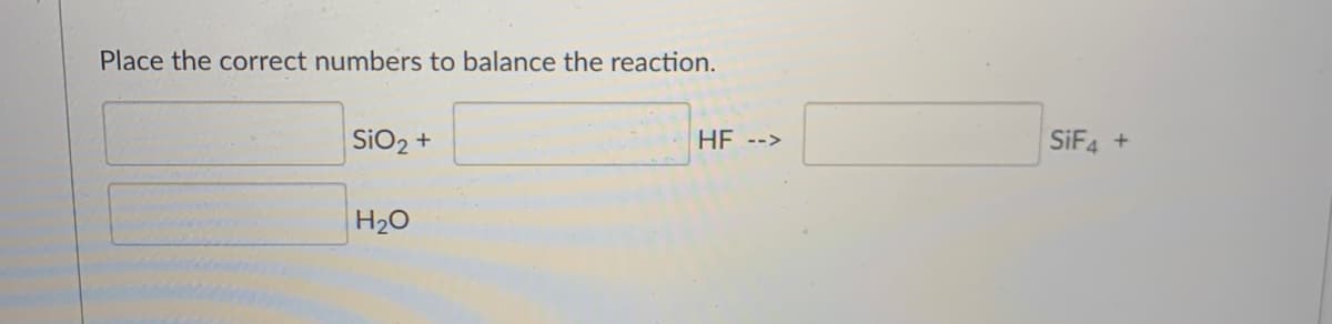 Place the correct numbers to balance the reaction.
SiO2 +
HE -->
SIF4
H20
