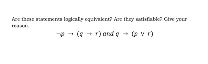 Are these statements logically equivalent? Are they satisfiable? Give your
reason.
-р — (q — г) and q > (p v r)
