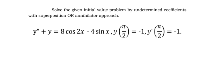 Solve the given initial value problem by undetermined coefficients
with superposition OR annihilator approach.
)- -1,y G) = -1.
y" + y = 8 cos 2x - 4 sin x , y
