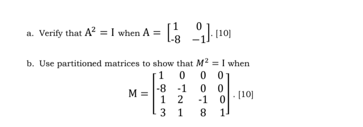 1
a. Verify that A? = I when A
101
-8
b. Use partitioned matrices to show that M² = I when
0 0
0 0
2
1
|-8 -1
1
M
[10]
-1 0
3 1
8
II
