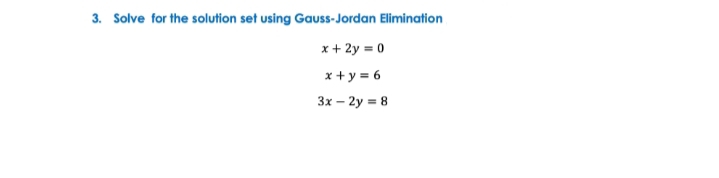 3. Solve for the solution set using Gauss-Jordan Elimination
x + 2y = 0
x + y = 6
3x – 2y = 8

