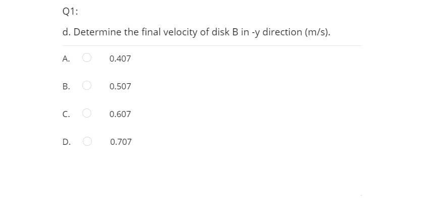 Q1:
d. Determine the final velocity of disk B in -y direction (m/s).
A.
0.407
В.
0.507
С.
0.607
D.
0.707

