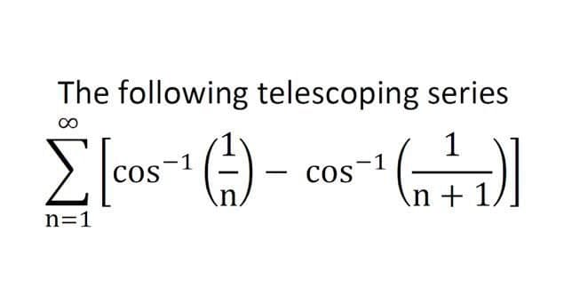 The following telescoping series
[c0s" () - cos
1
COS
COS
in,
n +
n=1

