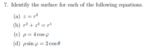 7. Identify the surface for each of the following equations.
(a) z = r²
(b) r² + z² = r!
(c) p= 4 cos p
(d) psiný= 2 cos 0
