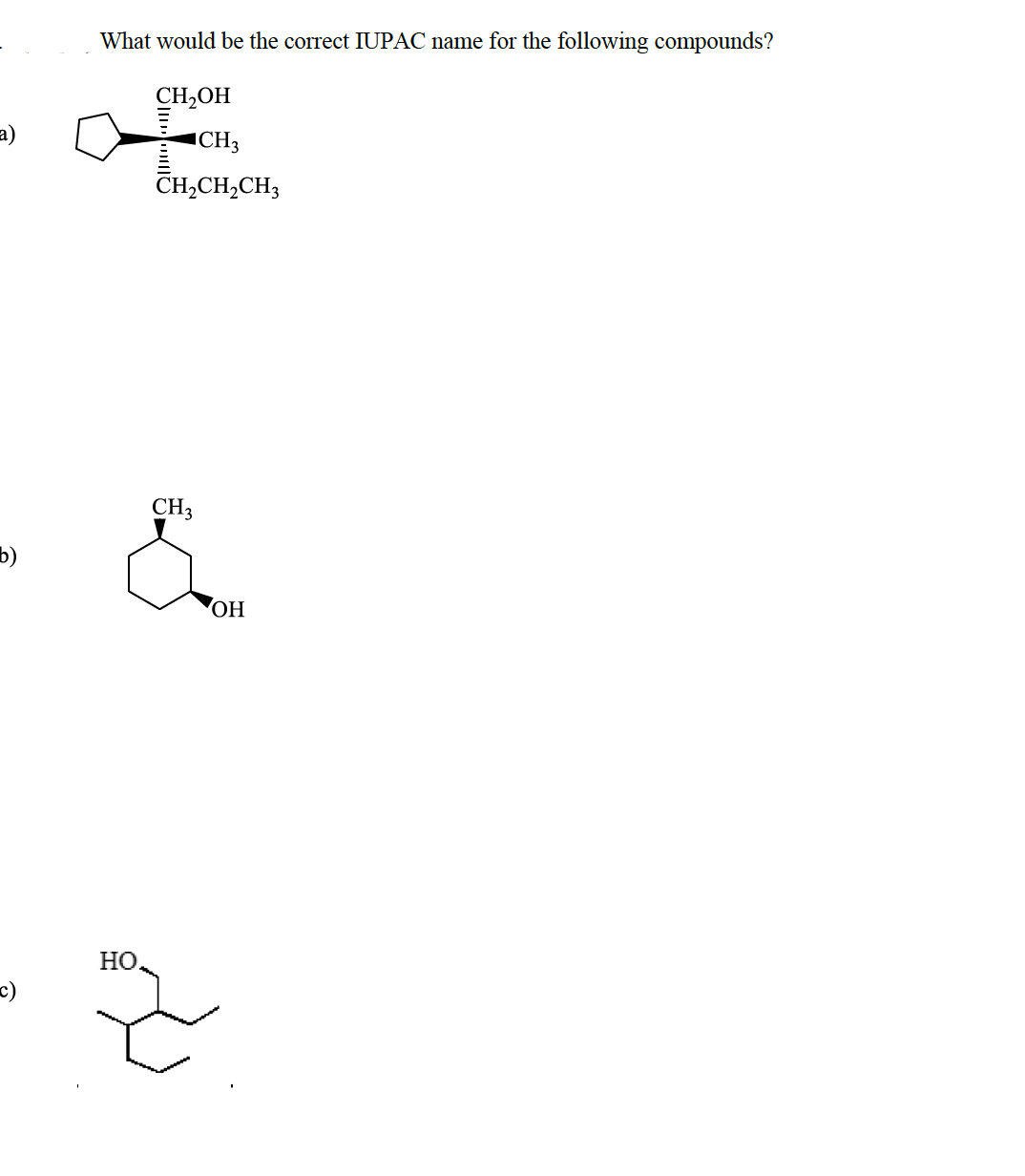 What would be the correct IUPAC name for the following compounds?
CH,OH
a)
ICH3
CH,CH,CH;
CH3
b)
Но
c)
