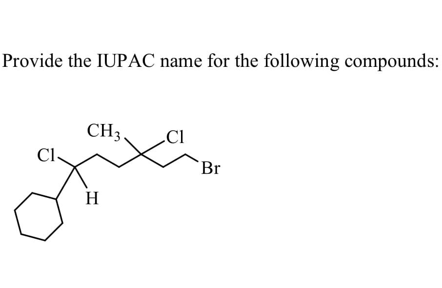 Provide the IUPAC name for the following compounds:
CH3
Cl
Cl.
Br
H
