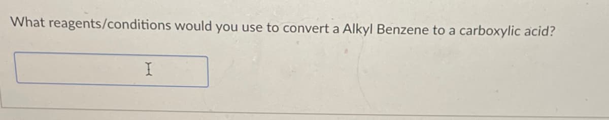What reagents/conditions would you use to convert a Alkyl Benzene to a carboxylic acid?
