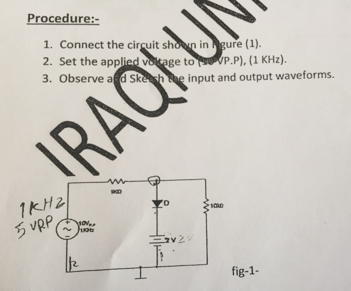 Procedure:-
1. Connect the circuit showun in gure (1).
2. Set the applied voltage to O VP.P), (1 KHz).
3. Observe ad Skesh the input and output waveforms.
IRAOI U
1KH2
5 URP,
+,
KHZ
fig-1-
