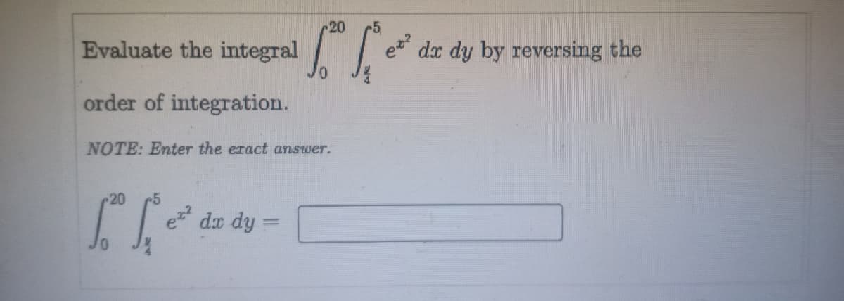 20
Evaluate the integral
e dx dy by reversing the
order of integration.
NOTE: Enter the eract answer.
20
-5
e dx dy =
