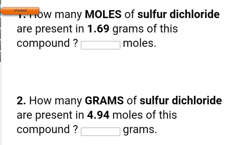 Visited
T.TIOW many MOLES of sulfur dichloride
are present in 1.69 grams of this
compound ?
moles.
2. How many GRAMS of sulfur dichloride
are present in 4.94 moles of this
compound ?
grams.
