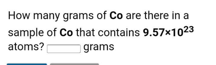 How many grams of Co are there in a
sample of Co that contains 9.57×1023
atoms?
grams
