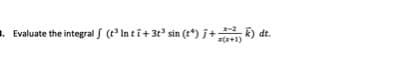 . Evaluate the integral S (t* In ti+ 3t sin (t*) j+ ) dt.
z(r+1)
