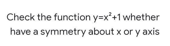 Check the function y=x²+1 whether
have a symmetry about x or y axis