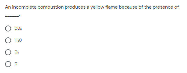 An incomplete combustion produces a yellow flame because of the presence of
co:
H:0
0:
