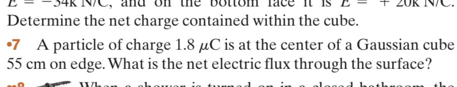 + 20
Determine the net charge contained within the cube.
7 A particle of charge 1.8 µC is at the center of a Gaussian cube
55 cm on edge. What is the net electric flux through the surface?
Wh
the