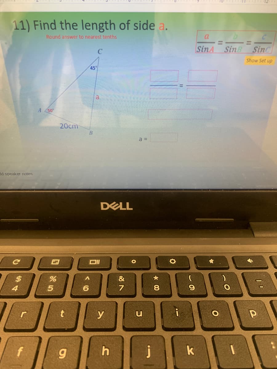 10 12
11) Find the length of side a.
Round answer to nearest tenths
a
%3D
SinA
SinB SinC
Show Set up
45°
A 50°
20cm
a =
dd speaker notes
DELL
$
4
9.
t
y
k
