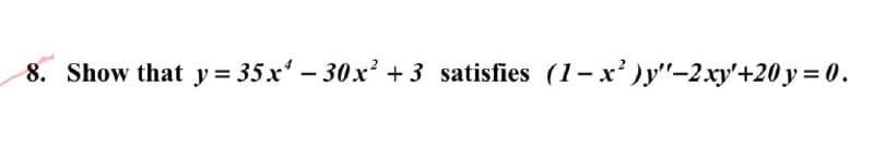 8. Show that y= 35x' – 30x + 3 satisfies (1-x)y"-2xy'+20 y = 0.
