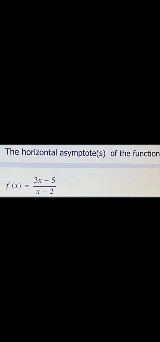The horizontal asymptote(s) of the function
3x - 5
f (x)
x-2
