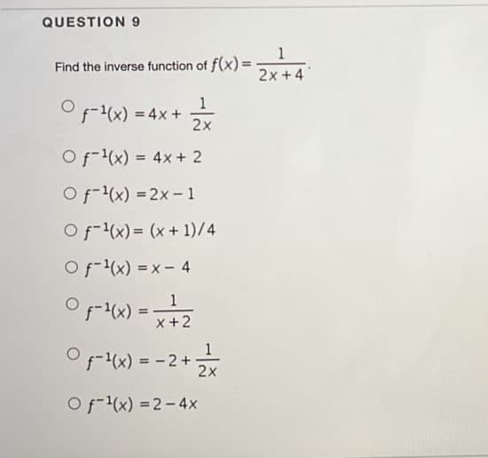 QUESTION 9
1
Find the inverse function of f(x) =
2x +4
Of-(x) = 4x +
1
2x
Of(x) = 4x + 2
%3D
O f(x) = 2x-1
Of-(x) = (x + 1)/4
Of-(x) = x- 4
O-x) =1
x+2
OFx) = -2+
2x
Of-(x) =2-4x
