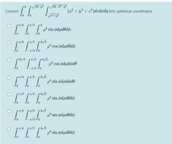 16-
32-
:TT (2² + y² + z®)dzdxdy into spherical coordinates.
Convert
*/4
/2
/4
w/2
ravā
1/2 Jo
0.
p* sin ødpdød®
m/2 Jo
/4
/2
p* sin ødpdedø
