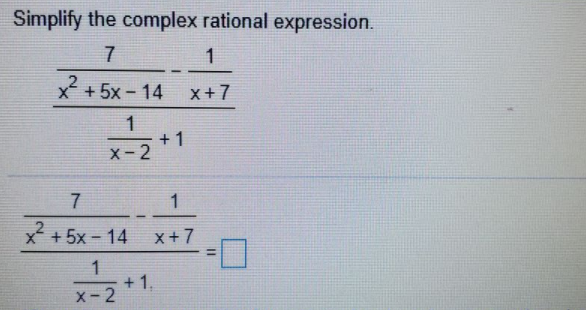 Simplify the complex rational expression.
1
x + 5x - 14
x+7
1
+ 1
X- 2
1
x + 5x – 14
x+7
%3D
1
+ 1.
X- 2
%3D
